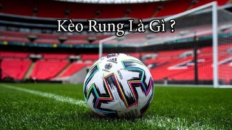Tìm hiểu về kèo rung là gì?